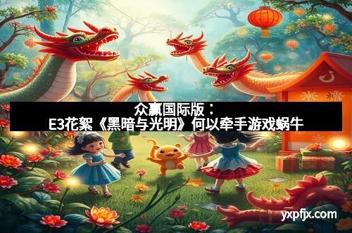 众赢国际版：E3花絮《黑暗与光明》何以牵手游戏蜗牛